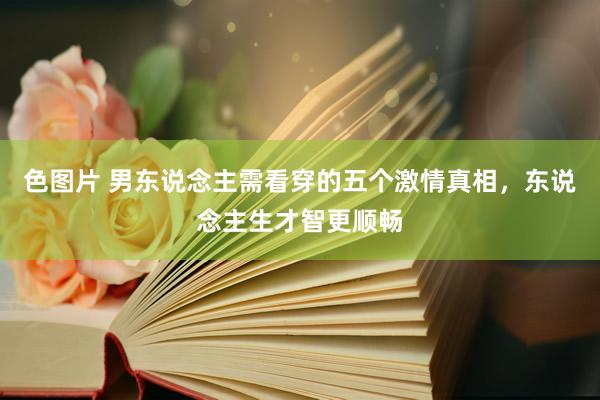 色图片 男东说念主需看穿的五个激情真相，东说念主生才智更顺畅