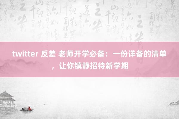 twitter 反差 老师开学必备：一份详备的清单，让你镇静招待新学期