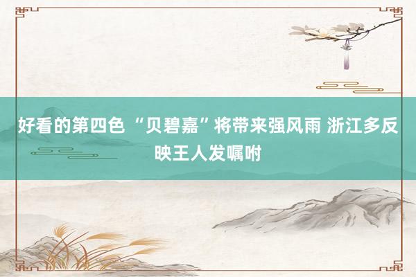 好看的第四色 “贝碧嘉”将带来强风雨 浙江多反映王人发嘱咐