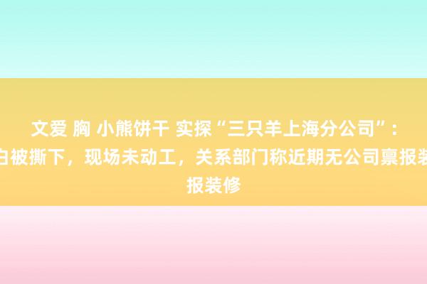文爱 胸 小熊饼干 实探“三只羊上海分公司”：告白被撕下，现场未动工，关系部门称近期无公司禀报装修