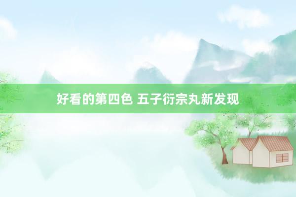 好看的第四色 五子衍宗丸新发现