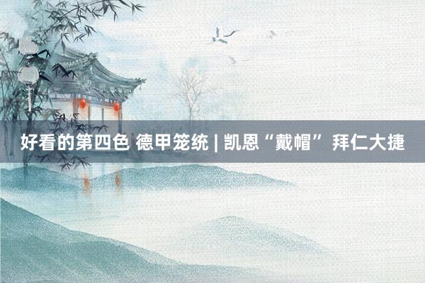好看的第四色 德甲笼统 | 凯恩“戴帽” 拜仁大捷
