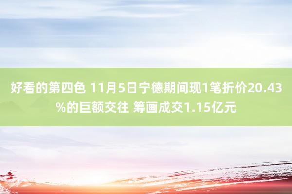 好看的第四色 11月5日宁德期间现1笔折价20.43%的巨额交往 筹画成交1.15亿元