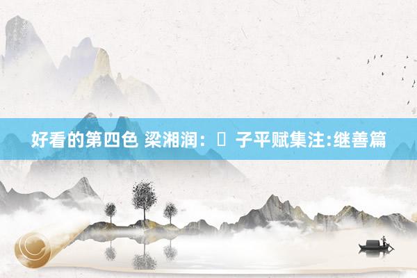 好看的第四色 梁湘润:子平赋集注:继善篇