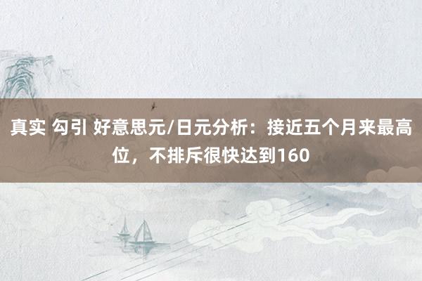 真实 勾引 好意思元/日元分析：接近五个月来最高位，不排斥很快达到160