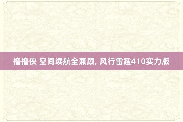 撸撸侠 空间续航全兼顾， 风行雷霆410实力版