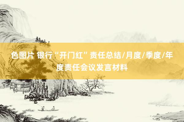 色图片 银行“开门红”责任总结/月度/季度/年度责任会议发言材料