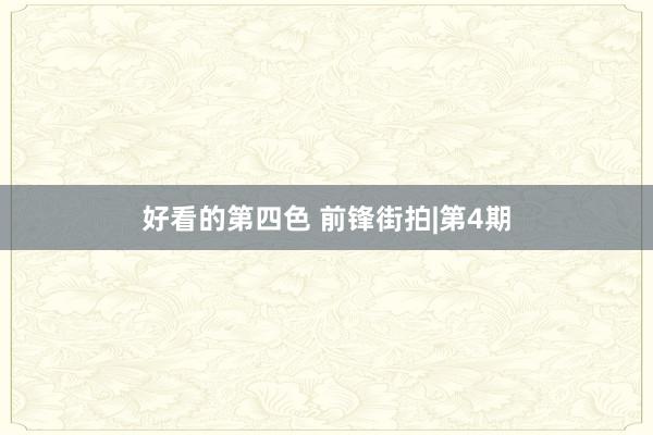 好看的第四色 前锋街拍|第4期