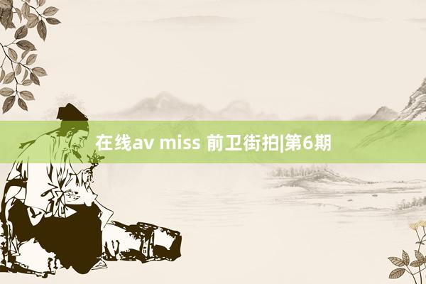 在线av miss 前卫街拍|第6期