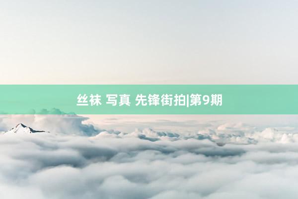 丝袜 写真 先锋街拍|第9期