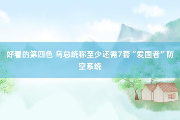 好看的第四色 乌总统称至少还需7套“爱国者”防空系统