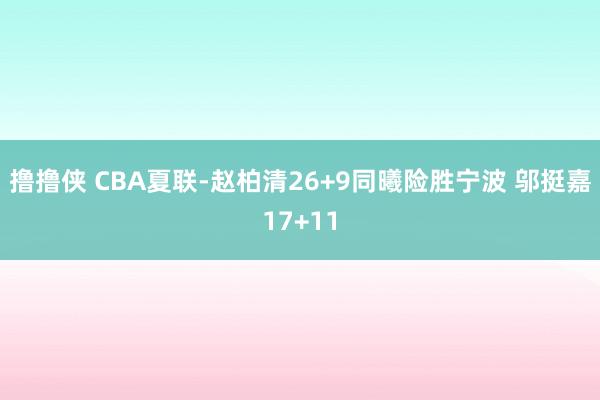 撸撸侠 CBA夏联-赵柏清26+9同曦险胜宁波 邬挺嘉17+11