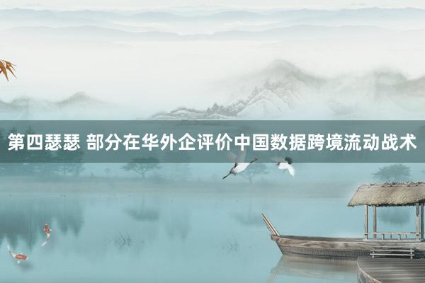 第四瑟瑟 部分在华外企评价中国数据跨境流动战术