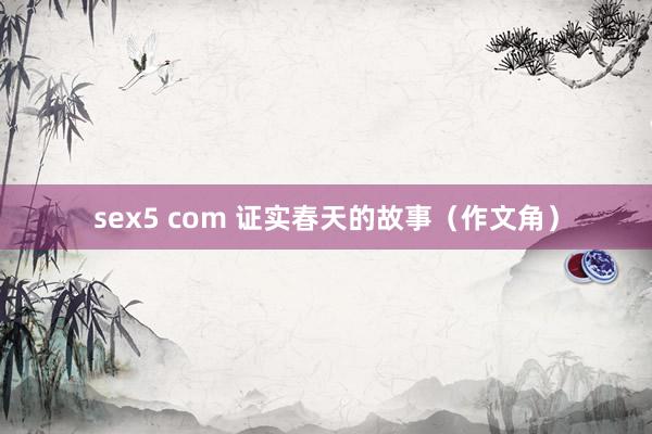 sex5 com 证实春天的故事（作文角）