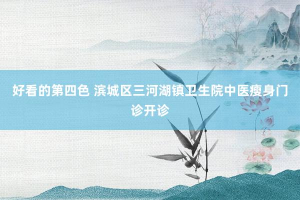 好看的第四色 滨城区三河湖镇卫生院中医瘦身门诊开诊