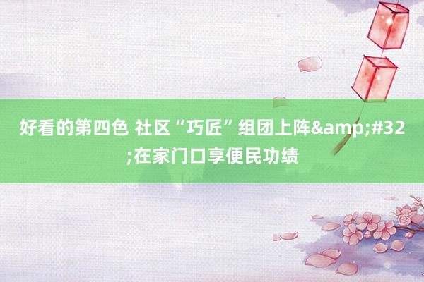 好看的第四色 社区“巧匠”组团上阵&#32;在家门口享便民功绩