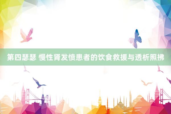 第四瑟瑟 慢性肾发愤患者的饮食救援与透析照拂
