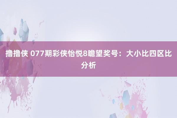 撸撸侠 077期彩侠怡悦8瞻望奖号：大小比四区比分析