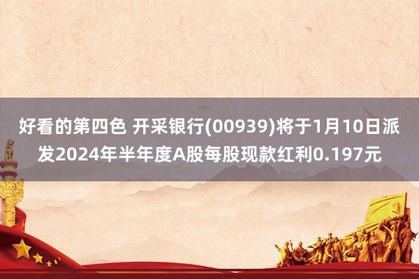 好看的第四色 开采银行(00939)将于1月10日派发2024年半年度A股每股现款红利0.197元