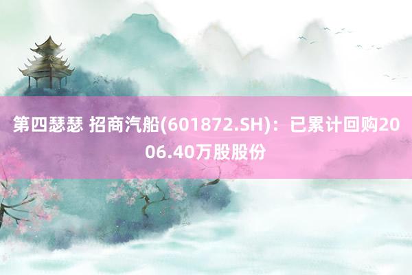 第四瑟瑟 招商汽船(601872.SH)：已累计回购2006.40万股股份