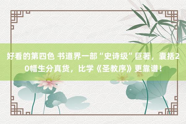 好看的第四色 书道界一部“史诗级”巨著，囊括20幅生分真货，比学《圣教序》更靠谱！