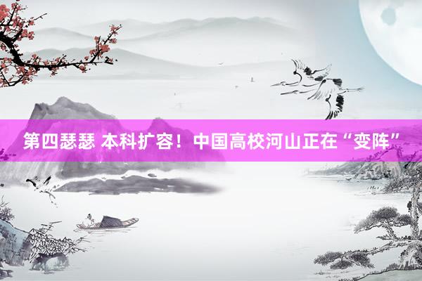 第四瑟瑟 本科扩容！中国高校河山正在“变阵”