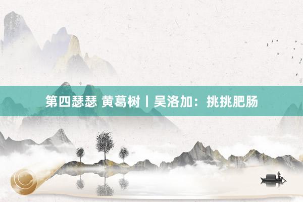 第四瑟瑟 黄葛树丨吴洛加：挑挑肥肠