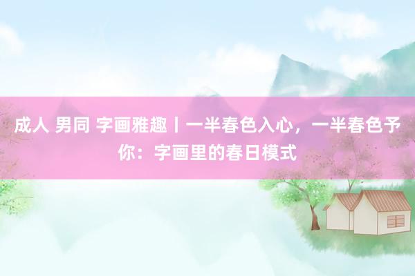 成人 男同 字画雅趣丨一半春色入心，一半春色予你：字画里的春日模式