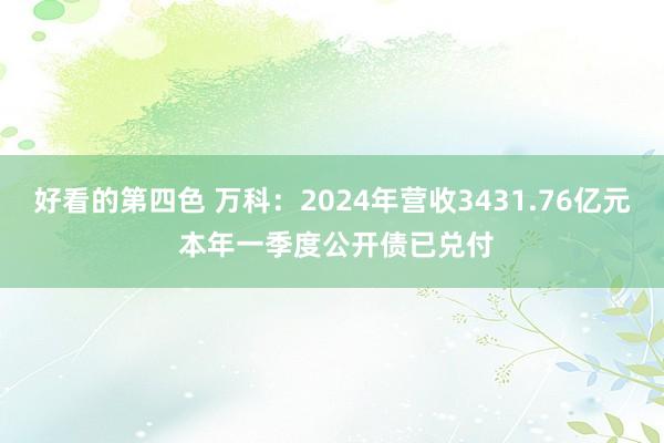 好看的第四色 万科：2024年营收3431.76亿元 本年一季度公开债已兑付