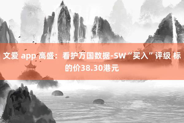 文爱 app 高盛：看护万国数据-SW“买入”评级 标的价38.30港元