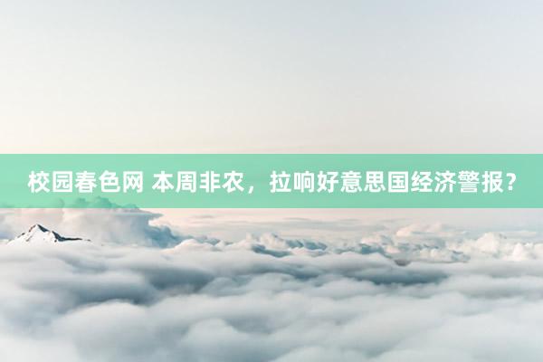 校园春色网 本周非农，拉响好意思国经济警报？