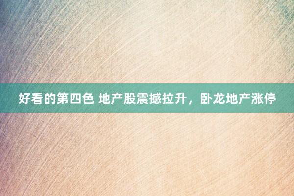 好看的第四色 地产股震撼拉升，卧龙地产涨停