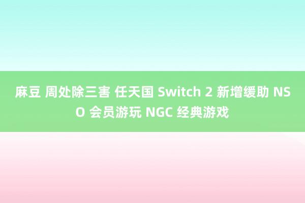 麻豆 周处除三害 任天国 Switch 2 新增缓助 NSO 会员游玩 NGC 经典游戏