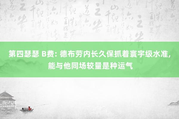 第四瑟瑟 B费: 德布劳内长久保抓着寰宇级水准， 能与他同场较量是种运气