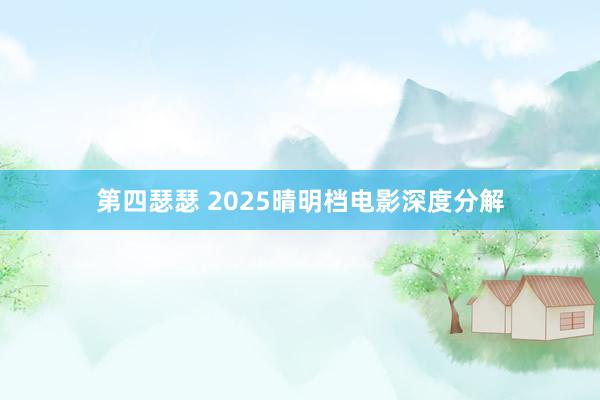 第四瑟瑟 2025晴明档电影深度分解