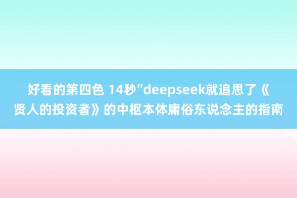 好看的第四色 14秒″deepseek就追思了《贤人的投资者》的中枢本体庸俗东说念主的指南