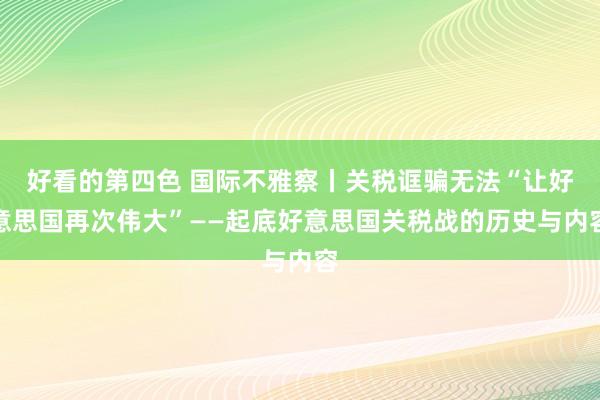 好看的第四色 国际不雅察丨关税诓骗无法“让好意思国再次伟大”——起底好意思国关税战的历史与内容