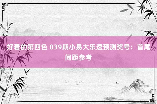好看的第四色 039期小易大乐透预测奖号：首尾间距参考