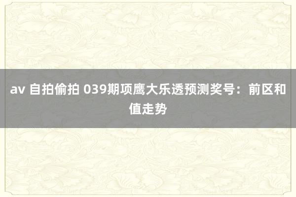 av 自拍偷拍 039期项鹰大乐透预测奖号：前区和值走势