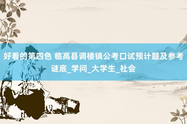 好看的第四色 临高县调楼镇公考口试预计题及参考谜底_学问_大学生_社会