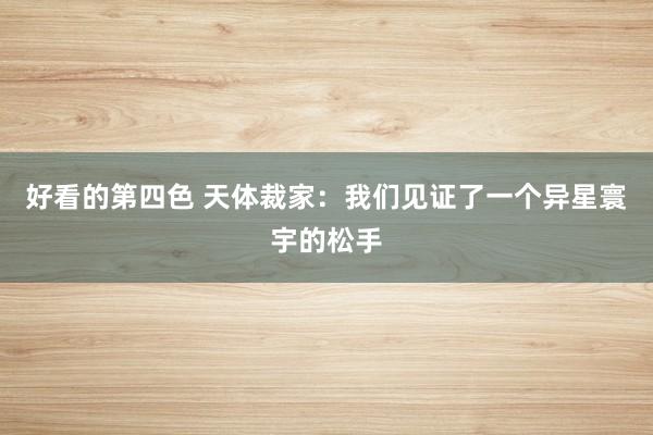 好看的第四色 天体裁家：我们见证了一个异星寰宇的松手