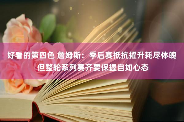 好看的第四色 詹姆斯：季后赛抵抗擢升耗尽体魄 但整轮系列赛齐要保握自如心态