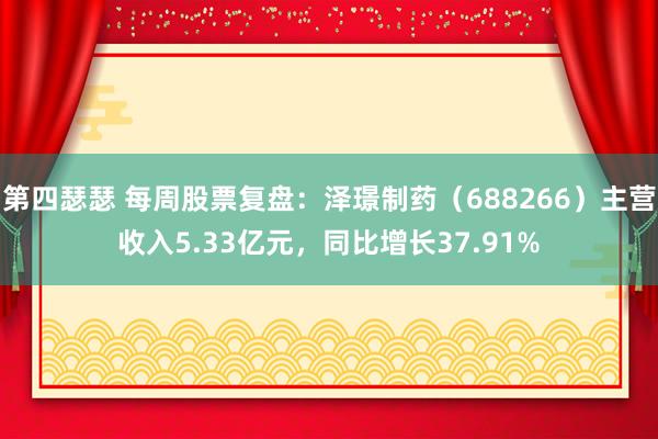 第四瑟瑟 每周股票复盘：泽璟制药（688266）主营收入5.33亿元，同比增长37.91%