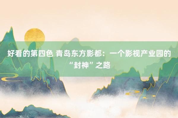 好看的第四色 青岛东方影都：一个影视产业园的“封神”之路