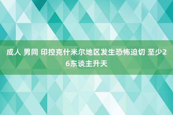 成人 男同 印控克什米尔地区发生恐怖迫切 至少26东谈主升天