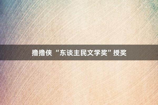撸撸侠 “东谈主民文学奖”授奖