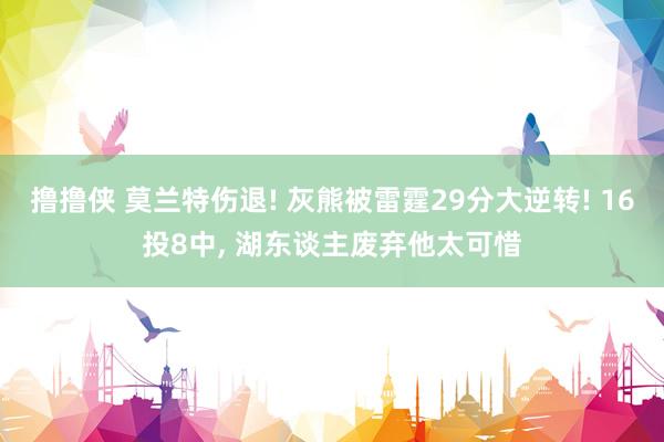 撸撸侠 莫兰特伤退! 灰熊被雷霆29分大逆转! 16投8中， 湖东谈主废弃他太可惜