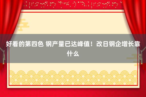 好看的第四色 钢产量已达峰值！改日钢企增长靠什么