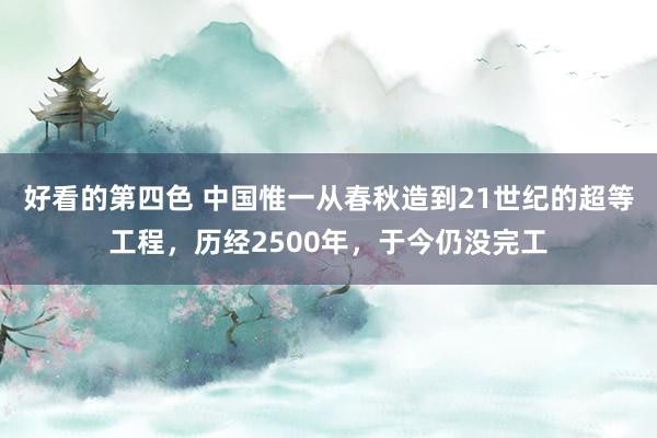 好看的第四色 中国惟一从春秋造到21世纪的超等工程，历经2500年，于今仍没完工